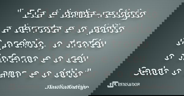 " Ela é bomba-relógio a derrota e o pódio O prêmio, o troféu o inferno e o céu Sendo o amor e o ódio"... Frase de DasilvaRodrigo.