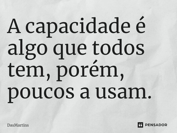 ⁠A capacidade é algo que todos tem, porém, poucos a usam.... Frase de DasMartins.