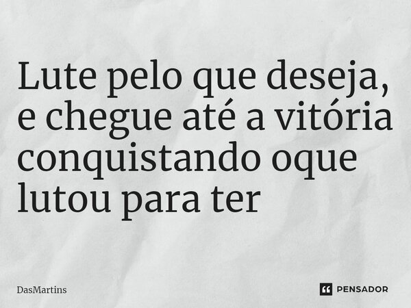 ⁠Lute pelo que deseja, e chegue até a vitória conquistando oque lutou para ter... Frase de DasMartins.