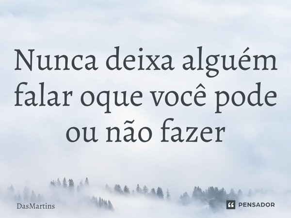 Nunca deixa alguém falar oque você pode ou não fazer⁠... Frase de DasMartins.