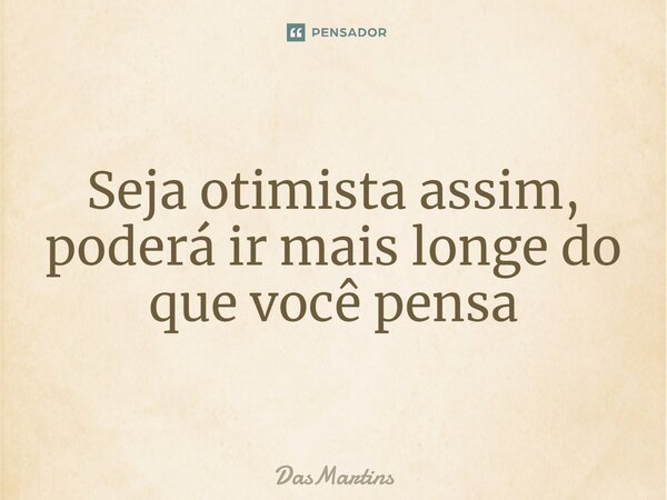 ⁠Seja otimista assim, poderá ir mais longe do que você pensa... Frase de DasMartins.