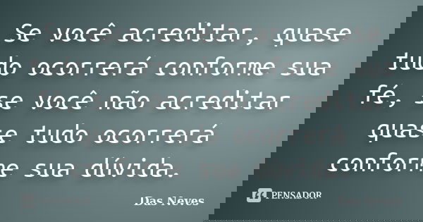 Se você acreditar, quase tudo ocorrerá conforme sua fé, se você não acreditar quase tudo ocorrerá conforme sua dúvida.... Frase de Das Neves.