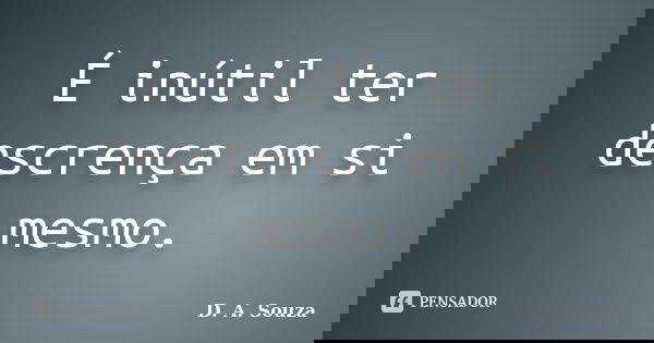 É inútil ter descrença em si mesmo.... Frase de D. A. Souza.