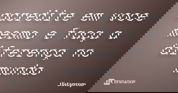 acredite em voce mesmo e faça a diferença no mundo... Frase de dataprom.