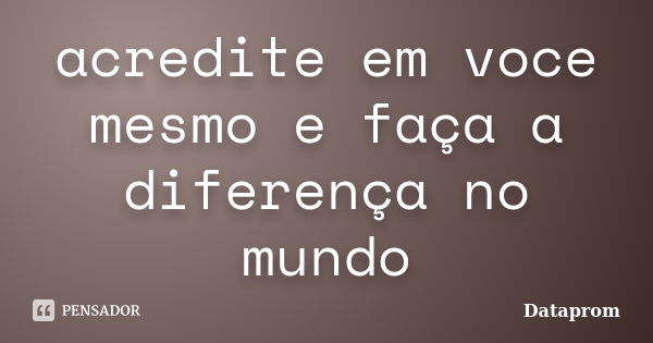 acredite em voce mesmo e faça a diferença no mundo... Frase de dataprom.