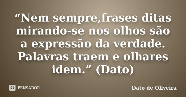 “Nem sempre,frases ditas mirando-se nos olhos são a expressão da verdade. Palavras traem e olhares idem.” (Dato)... Frase de Dato de Oliveira.