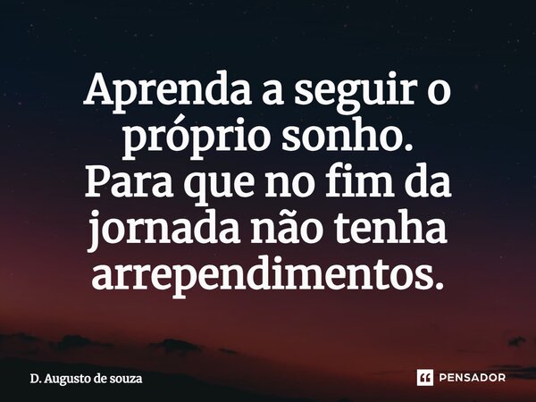 Aprenda a seguir o próprio sonho. Para que no fim da jornada não tenha arrependimentos.... Frase de D. Augusto de souza.