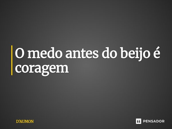 ⁠O medo antes do beijo é coragem... Frase de D'AUMON.