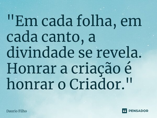 ⁠"Em cada folha, em cada canto, a divindade se revela. Honrar a criação é honrar o Criador."... Frase de Daurio Filho.