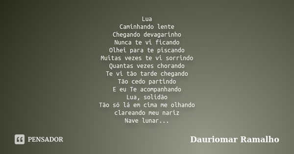 Lua Caminhando lente Chegando devagarinho Nunca te vi ficando Olhei para te piscando Muitas vezes te vi sorrindo Quantas vezes chorando Te vi tão tarde chegando... Frase de Dauriomar Ramalho.