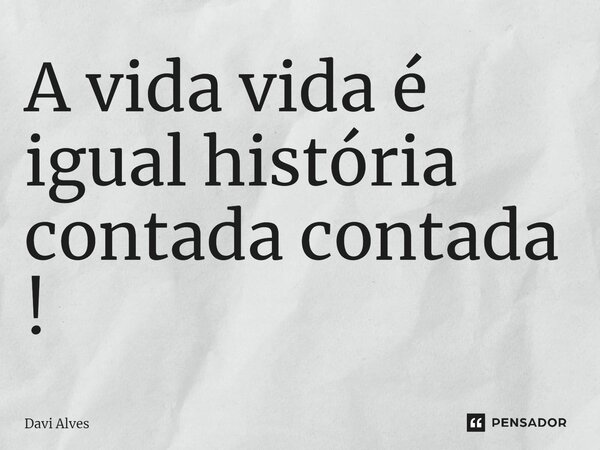 ⁠A vida vida é igual história contada contada !... Frase de DAV.