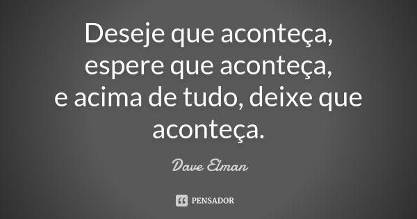 Deseje que aconteça, espere que aconteça, e acima de tudo, deixe que aconteça.... Frase de Dave Elman.