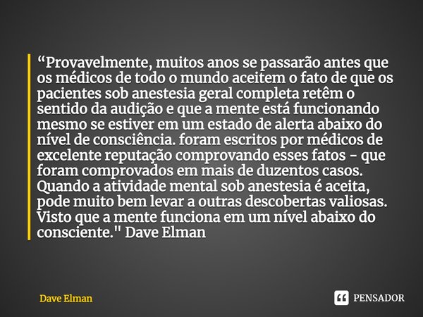 ⁠“Provavelmente, muitos anos se passarão antes que os médicos de todo o mundo aceitem o fato de que os pacientes sob anestesia geral completa retêm o sentido da... Frase de Dave Elman.