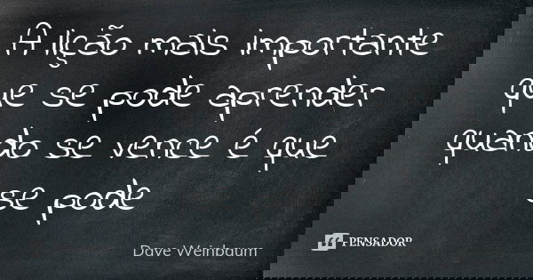 A lição mais importante que se pode aprender quando se vence é que se pode... Frase de Dave Weinbaum.