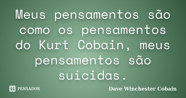 Meus pensamentos são como os pensamentos do Kurt Cobain, meus pensamentos são suicidas.... Frase de Dave Winchester Cobain.