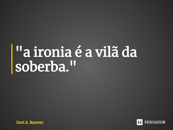 ⁠"a ironia é a vilã da soberba."⁠... Frase de Davi A. Barreto.