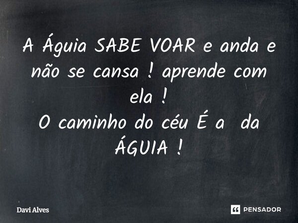 ⁠A Águia SABE VOAR e anda e não se cansa ! aprende com ela ! O caminho do céu É a da ÁGUIA !... Frase de Davi Alves.