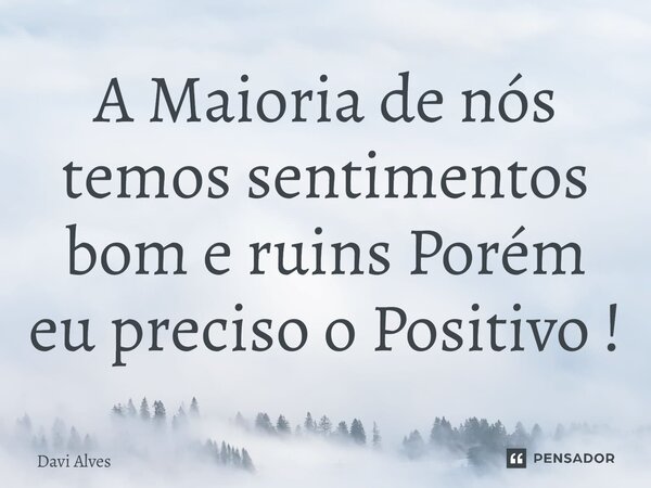 ⁠A Maioria de nós temos sentimentos bom e ruins Porém eu preciso o Positivo !... Frase de Davi Alves.