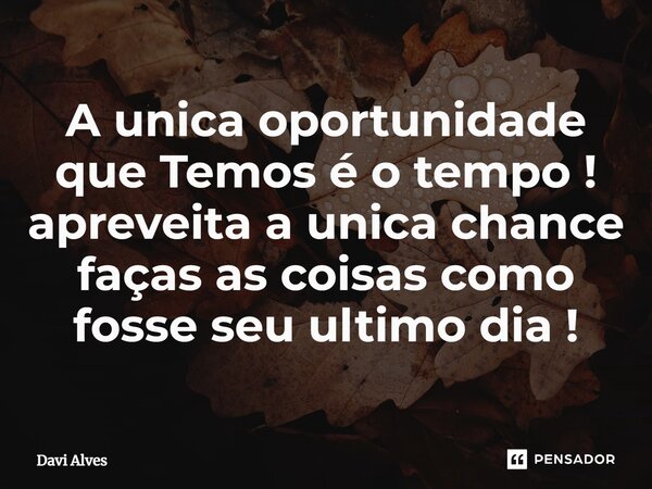 ⁠A unica oportunidade que Temos é o tempo ! apreveita a unica chance faças as coisas como fosse seu ultimo dia !... Frase de Davi Alves.