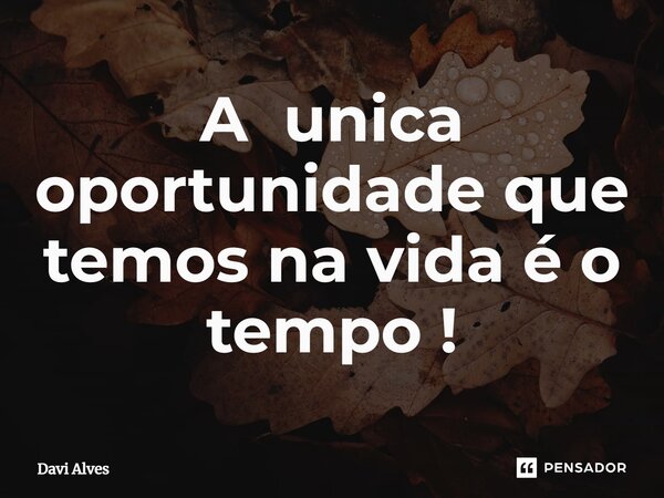 ⁠A unica oportunidade que temos na vida é o tempo !... Frase de Davi Alves.