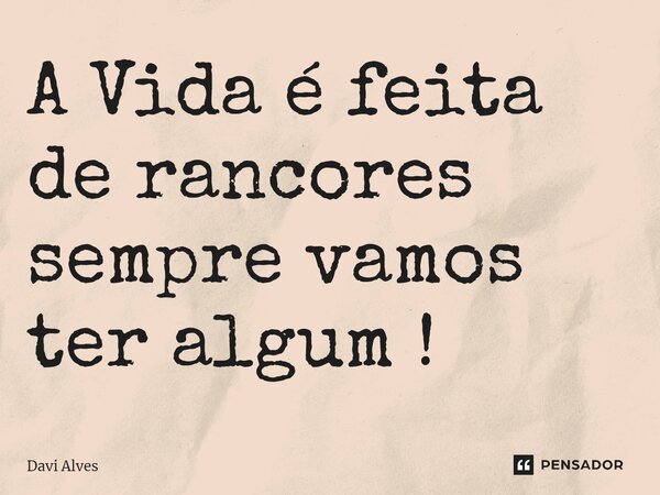 ⁠A Vida é feita de rancores sempre vamos ter algum !... Frase de Davi Alves.