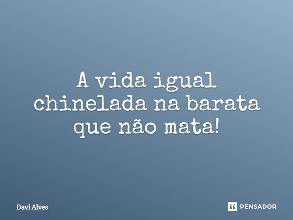 A vida igual chinelada na barata que não mata!⁠... Frase de Davi Alves.