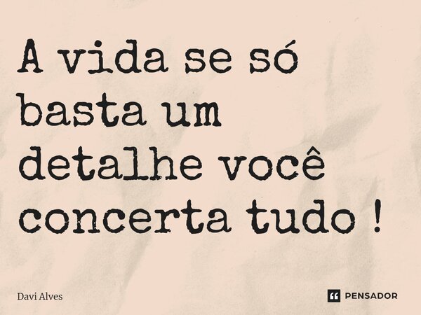 ⁠A vida se só basta um detalhe você concerta tudo !... Frase de Davi Alves.