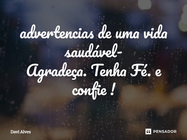 advertencias de uma vida saudável- ⁠Agradeça. Tenha Fé. e confie !... Frase de Davi Alves.