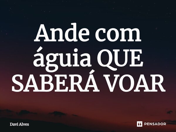 ⁠Ande com águia QUE SABERÁ VOAR... Frase de Davi Alves.