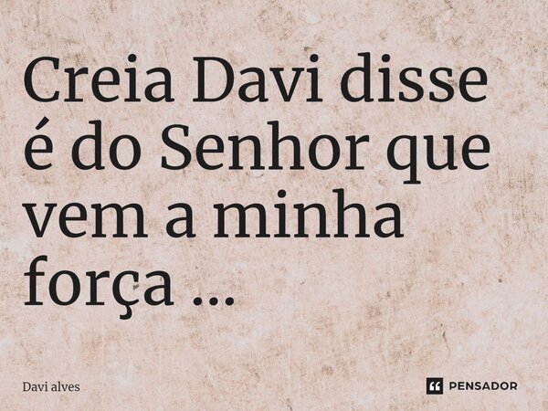 ⁠Creia Davi disse é do Senhor que vem a minha força ...... Frase de Davi Alves.