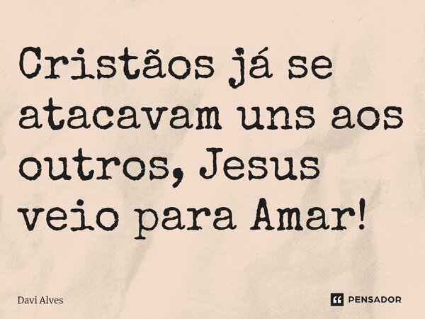 ⁠Cristãos já se atacavam uns aos outros, Jesus veio para Amar!... Frase de Davi Alves.