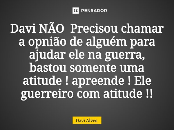 ⁠Davi NÃO Precisou chamar a opnião de alguém para ajudar ele na guerra, bastou somente uma atitude ! apreende ! Ele guerreiro com atitude !!... Frase de Davi Alves.