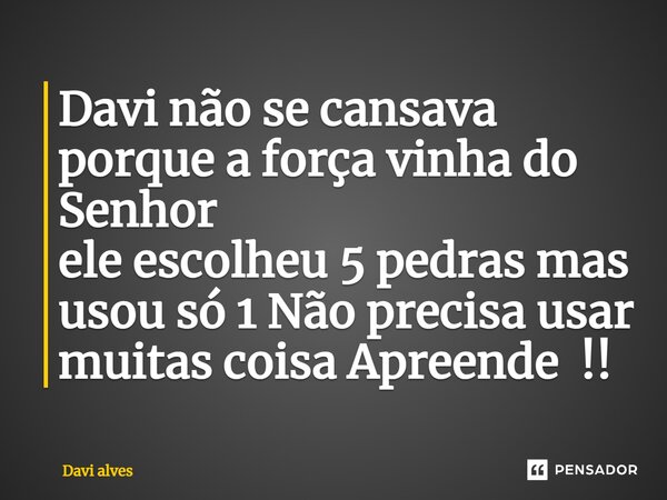 ⁠Davi não se cansava porque a força vinha do Senhor ele escolheu 5 pedras mas usou só 1 Não precisa usar muitas coisa Apreende !!... Frase de Davi Alves.