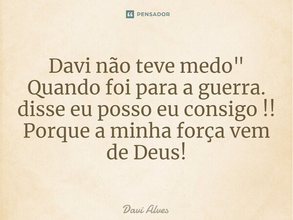 ⁠Davi não teve medo" Quando foi para a guerra. disse eu posso eu consigo !! Porque a minha força vem de Deus!... Frase de Davi Alves.