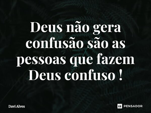 ⁠Deus não gera confusão são as pessoas que fazem Deus confuso !... Frase de Davi Alves.