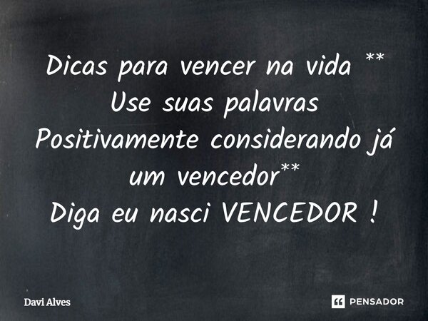 ⁠Dicas para vencer na vida ** Use suas palavras Positivamente considerando já um vencedor** Diga eu nasci VENCEDOR !... Frase de Davi Alves.