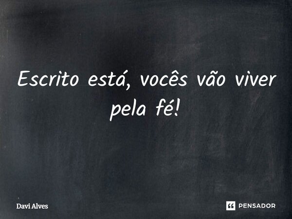 ⁠Escrito está, vocês vão viver pela fé!... Frase de Davi Alves.