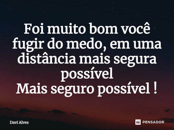 ⁠Foi muito bom você fugir do medo, em uma distância mais segura possível Mais seguro possível !... Frase de Davi Alves.