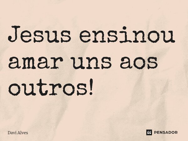 Jesus ensinou amar uns aos outros!⁠... Frase de Davi Alves.