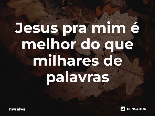 ⁠Jesus pra mim é melhor do que milhares de palavras... Frase de Davi Alves.