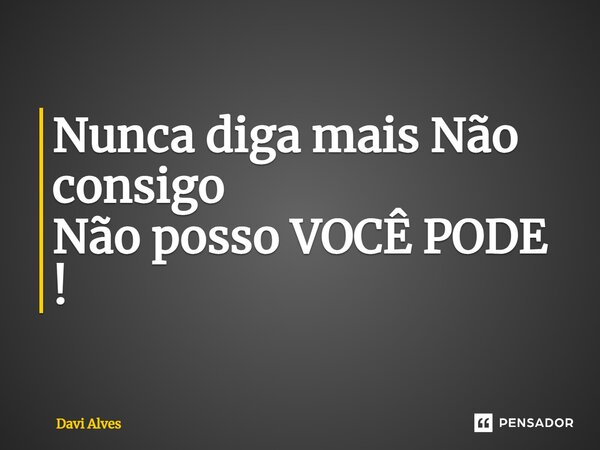 ⁠Nunca diga mais Não consigo Não posso VOCÊ PODE !... Frase de Davi Alves.