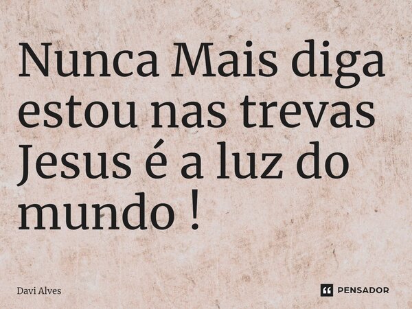 ⁠Nunca Mais diga estou nas trevas Jesus é a luz do mundo !... Frase de Davi Alves.