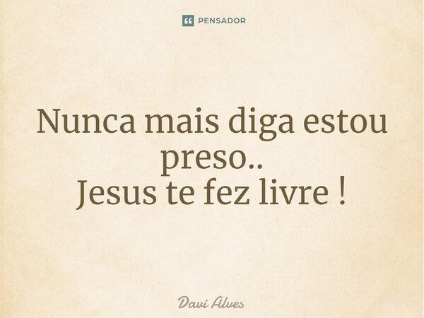 ⁠Nunca mais diga estou preso.. Jesus te fez livre !... Frase de Davi Alves.