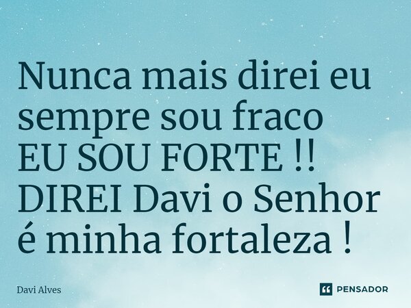 ⁠Nunca mais direi eu sempre sou fraco EU SOU FORTE !! DIREI Davi o Senhor é minha fortaleza !... Frase de Davi Alves.