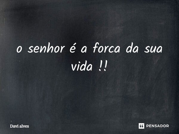 o senhor é a forca da sua vida !!⁠... Frase de Davi Alves.