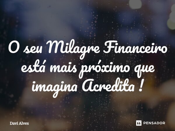 ⁠O seu Milagre Financeiro está mais próximo que imagina Acredita !... Frase de Davi Alves.