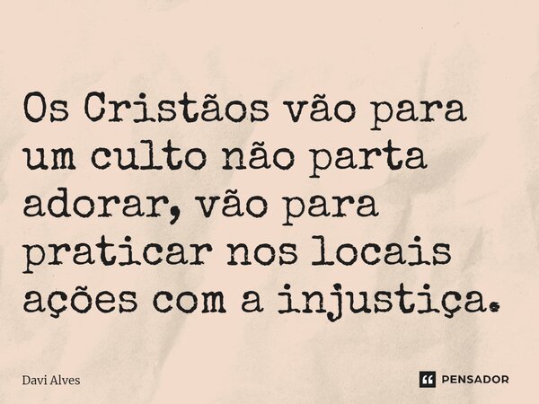 Os Cristãos⁠ vão para um culto não parta adorar, vão para praticar nos locais ações com a injustiça.... Frase de Davi Alves.