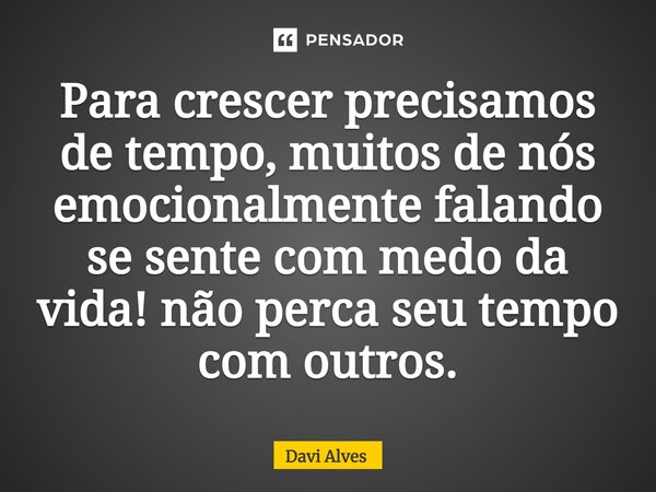 ⁠Para crescer precisamos de tempo, muitos de nós emocionalmente falando se sente com medo da vida! não perca seu tempo com outros.... Frase de Davi Alves.