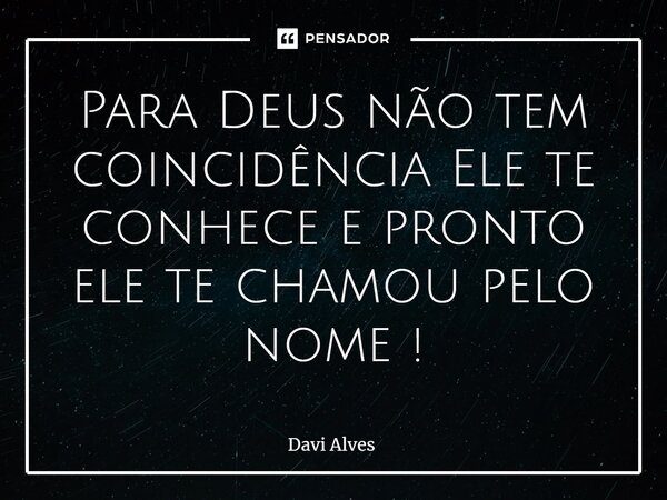 ⁠Para Deus não tem coincidência Ele te conhece e pronto ele te chamou pelo nome !... Frase de Davi Alves.