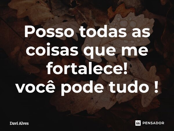 ⁠Posso todas as coisas que me fortalece! você pode tudo !... Frase de Davi Alves.